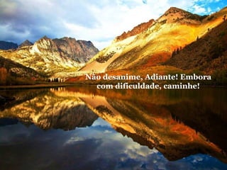 Não desanime, Adiante! Embora
com dificuldade, caminhe!

 