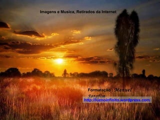 Imagens e Musica, Retirados da Internet

Formatação : Manuel

Serafim

http://luznoinfinito.wordpress.com

 