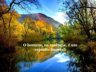 O homem, na essência, é um
espírito imortal.

 