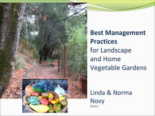 Best Management
Practices
for Landscape
and Home
Vegetable Gardens
Linda & Norma
Novy
©2012
Linda & Norma Novy
 