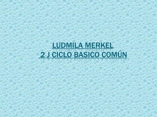 LUDMILA MERKEL
2 J CICLO BASICO COMÚN
 