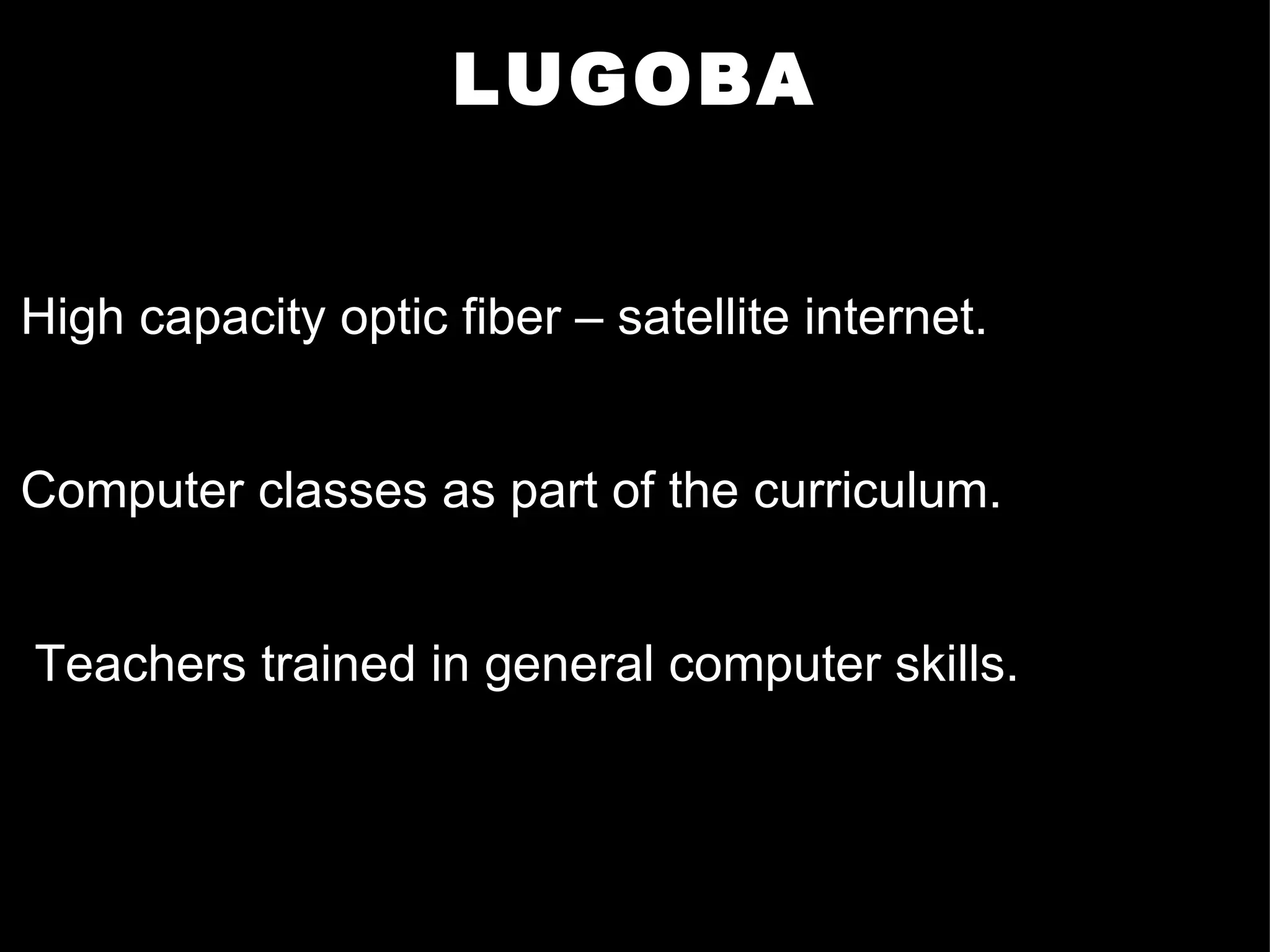 LUGOBA High capacity optic fiber – satellite internet. Computer classes as part of the curriculum. Teachers trained in general computer skills. 