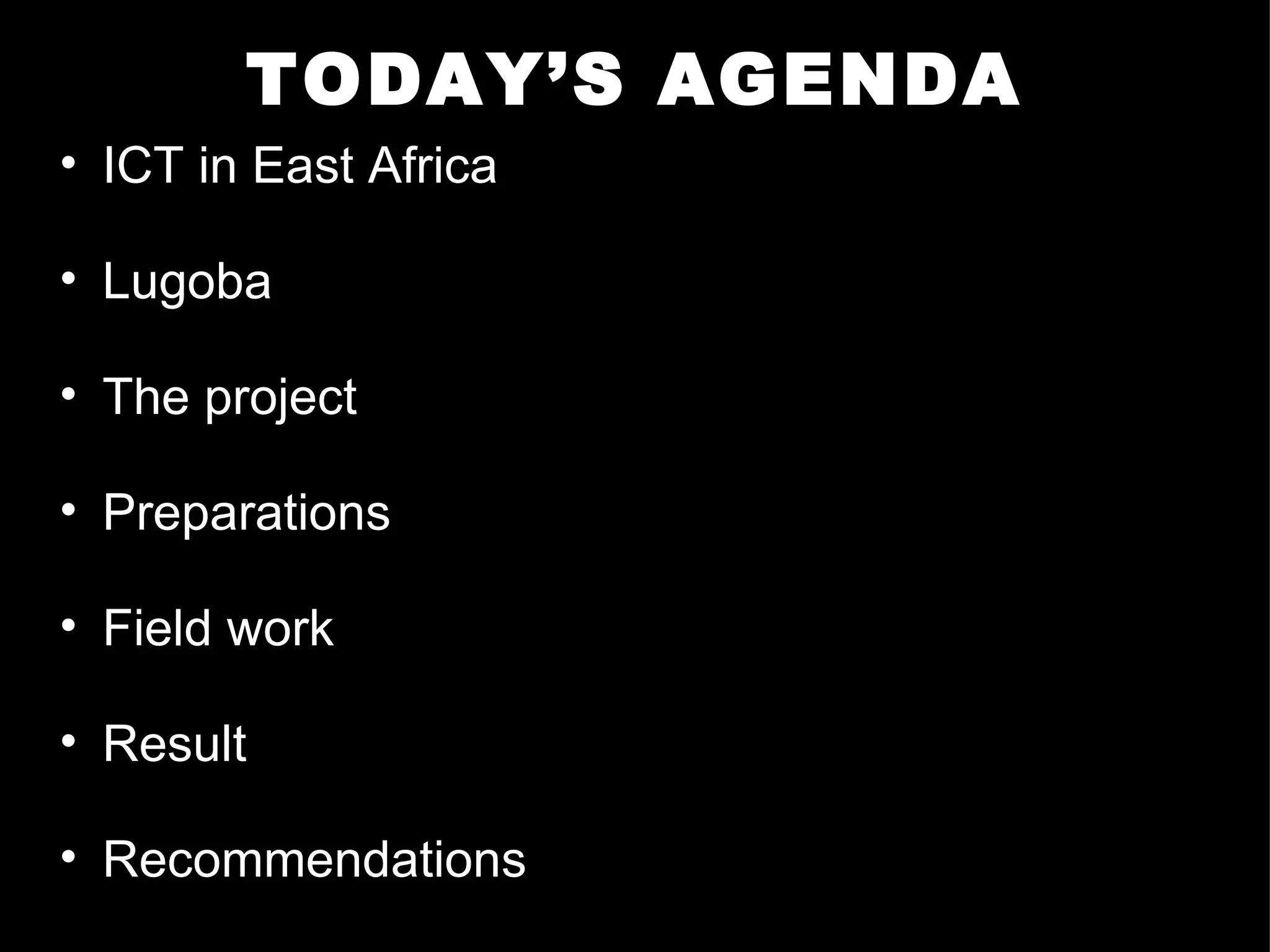 TODAY’S AGENDA ICT in East Africa  Lugoba The project Preparations Field work Result Recommendations 