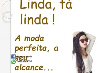 Linda, tá
linda !
A moda
perfeita, a
seu
alcance...
@linda, tá linda
06295244553
 