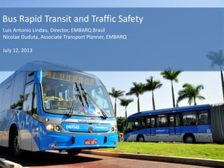 Bus Rapid Transit and Traffic Safety
Luis Antonio Lindau, Director, EMBARQ Brasil
Nicolae Duduta, Associate Transport Planner, EMBARQ
July 12, 2013
 