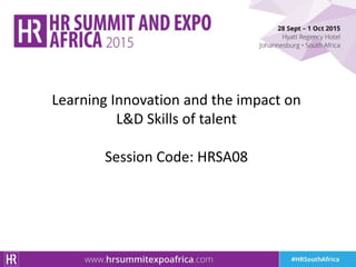 Learning Innovation and the impact on
L&D Skills of talent
Session Code: HRSA08
 