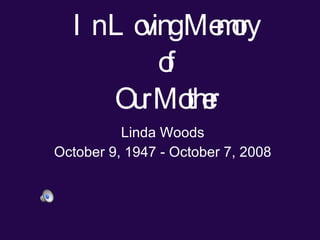 In Loving Memory of Our Mother Linda Woods October 9, 1947 - October 7, 2008 