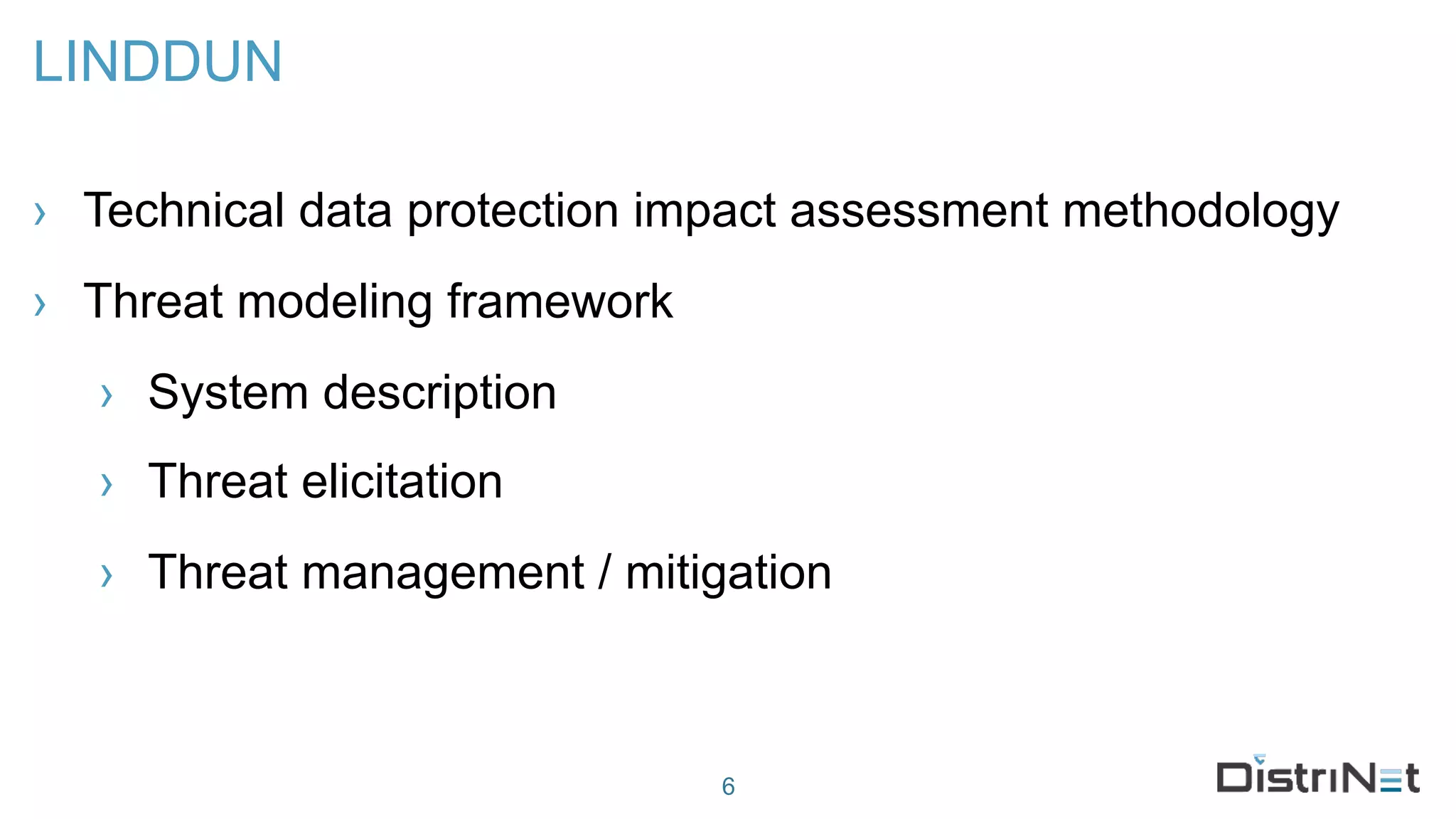 LINDDUN
› Technical data protection impact assessment methodology
› Threat modeling framework
› System description
› Threat elicitation
› Threat management / mitigation
6
 