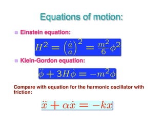 Equations of motion: 
 Einstein equation: 
 Klein-Gordon equation: 
Compare with equation for the harmonic oscillator with 
friction: 
 