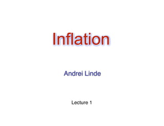 Inflation 
Andrei Linde 
Lecture 1 
 