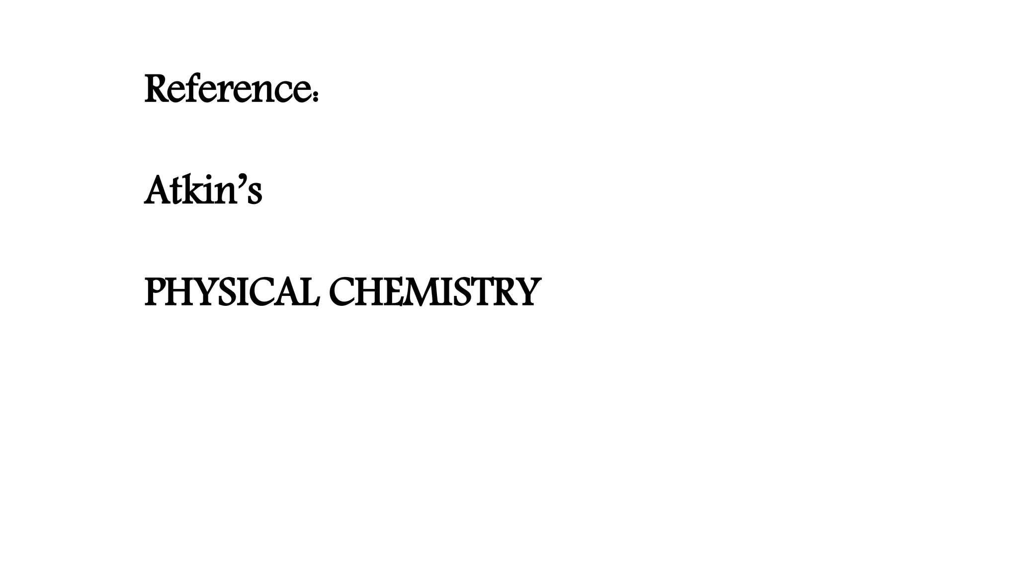 Reference:
Atkin’s
PHYSICAL CHEMISTRY
 