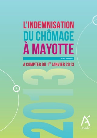 HS Mayotte:Mise en page 1 22/01/13 13:36 Page1




                                  L’INDEMNISATION
                                  DU CHÔMAGE
                                  À MAYOTTE             DAJ 090 - JAnvier 2013




                                  A COMPTER DU 1 ER JANVIER 2013
 
