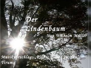 Der Lindenbaum Der Lindenbaum Von Wilhelm Müller Musikvorschlag: „Rivers Flows In You“, Yiruma 