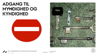 LENA LINDENSKOV
1. FEBRUAR 2021 LEKTOR
AARHUS UNIVERSITET
DPU - DANMARKS INSTITUT FOR PÆDAGOGIK OG UDDANNELSE
ADGANG TIL
MYNDIGHED OG
KYNDIGHED
 