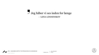 LENA LINDENSKOV
1. FEBRUAR 2021 LEKTOR
AARHUS UNIVERSITET
DPU - DANMARKS INSTITUT FOR PÆDAGOGIK OG UDDANNELSE
Jeg håber vi ses inden for længe
- LENA LINDENSKOV
 