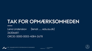 AARHUS UNIVERSITET
DPU - DANMARKS INSTITUT FOR PÆDAGOGIK OG UDDANNELSE
1. FEBRUAR 2021 LEKTOR
LENA LINDENSKOV
TAK FOR OPMÆRKSOMHEDEN
Lena Lindenskov [lenali …… edu.au.dk]
26306681
ORCID: 0000-0003-4084-2678
 