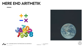 LENA LINDENSKOV
1. FEBRUAR 2021 LEKTOR
AARHUS UNIVERSITET
DPU - DANMARKS INSTITUT FOR PÆDAGOGIK OG UDDANNELSE
MERE END ARITMETIK
 