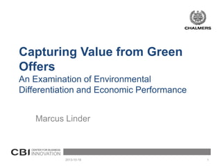 Capturing Value from Green
Offers
An Examination of Environmental
Differentiation and Economic Performance
Marcus Linder

2013-10-18

1

 
