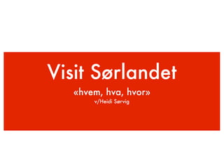 Visit Sørlandet
   «hvem, hva, hvor»
       v/Heidi Sørvig
 