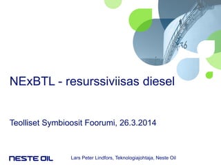 NExBTL - resurssiviisas diesel
Teolliset Symbioosit Foorumi, 26.3.2014
Lars Peter Lindfors, Teknologiajohtaja, Neste Oil
 