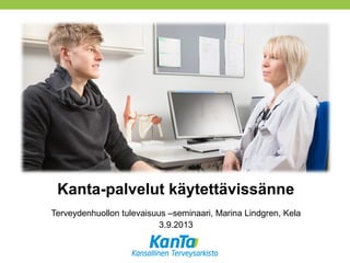 Kanta-palvelut käytettävissänne
Terveydenhuollon tulevaisuus –seminaari, Marina Lindgren, Kela
3.9.2013
 
