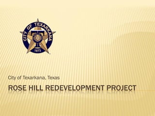City of Texarkana, Texas

ROSE HILL REDEVELOPMENT PROJECT
 