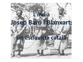 L’indià

Josep Baró i Blanxart:
un esclavista català
Lara Bernal
4rtA ESO
Història de Catalunya

 
