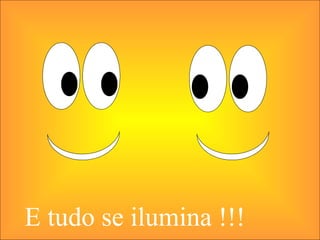 E tudo se ilumina !!!
 