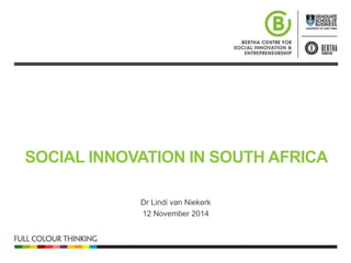 SOCIAL INNOVATION IN SOUTH AFRICA 
Dr Lindi van Niekerk 
12 November 2014 
 