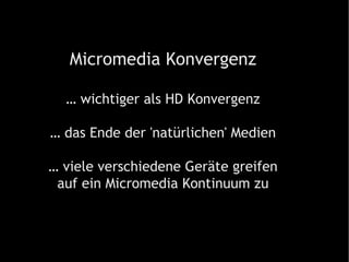 Micromedia Konvergenz …  wichtiger als HD Konvergenz …  das Ende der 'natürlichen' Medien … viele verschiedene Geräte greifen auf ein Micromedia Kontinuum zu 