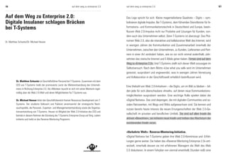 56                                                                  auf dem weg zu enterprise 2.0    auf dem weg zu enterprise 2.0                                                      57



Auf dem Weg zu Enterprise 2.0:                                                                       Das Logo spricht für sich. Kleine magentafarbene Quadrate – Digits – sym-
Digitale Insulaner schlagen Brücken                                                                  bolisieren digitale Impulse. Bei T-Systems, dem führenden Dienstleister für In-

bei T-Systems                                                                                        formations- und Kommunikationstechnik in Deutschland und Europa, beein-
                                                                                                     flussen Web 2.0-Impulse nicht nur Produkte und Lösungen für Kunden, son-
                                                                                                     dern auch das Unternehmen selbst. Denn T-Systems ist überzeugt: Das Phä-
Dr. Matthias Schuster/Dr. Michael Heuser                                                             nomen Web 2.0, also die interaktive und kollaborative Welt des Internet, wird
                                                                                                     in wenigen Jahren die Kommunikation und Zusammenarbeit innerhalb der
                                                                                                     Unternehmen, zwischen den Unternehmen, zu Kunden, Lieferanten und Part-
                                                                                                     nern in einer Art verändert haben, wie es vor nicht einmal anderthalb Jahr-
                                                                                                     zehnten das statische Internet und E-Mails getan haben. Firmen sind auf dem
                                                                                                     Weg zu »Enterprise 2.0«. Und T-Systems stellt sich dieser Welt sozusagen im
                                                                                                     Selbstversuch: Nach dem Motto »Use what you sell« wird im Unternehmen
                                                                                                     getestet, ausprobiert und angewendet, was in wenigen Jahren Vernetzung
                                                                                                     und Kollaboration in der Geschäftswelt erheblich beeinflussen wird.
          Dr. Matthias Schuster ist Geschäftsführer Personal bei T-Systems. Zusammen mit dem
          CEO von T-Systems treibt der promovierte Jurist die Weiterentwicklung des Unterneh-
                                                                                                     Eine Vielzahl von Web 2.0-Initiativen – die Digits, um im Bild zu bleiben – bil-
          mens in Richtung Enterprise 2.0. Als »Mentee« tauscht er sich mit seiner Mentorin regel-
                                                                                                     den jede für sich überschaubare »Inseln«, auf denen neue Kommunikations-
          mäßig über die Web 2.0-Welt und deren Möglichkeiten für T-Systems aus.
                                                                                                     möglichkeiten ausprobiert werden. Eine wichtige Rolle spielen dabei die
          Dr. Michael Heuser leitet den Geschäftsbereich Human Resources Development von T-          »Digital Natives«. Das sind diejenigen, die mit digitalen Communities und so-
          Systems. Der studierte Volkswirt und Publizist verantwortet die strategische Nach-         zialen Netzwerken, mit Blogs und Wikis aufgewachsen sind. Sie kennen und
          wuchspolitik, die Personal-, Experten- und Managemententwicklung sowie die Organisa-
                                                                                                     nutzen bereits heute intensiv die neuen Errungenschaften der Web 2.0-Ge-
          tionsentwicklung von T-Systems. Heuser ist Mitglied der Web 2.0-Initiative des CEO und
                                                                                                     sellschaft im privaten und beruflichen Umfeld. Sie sind auf allen Inseln die
          betrieb in diesem Rahmen die Gründung der T-Systems Enterprise Group auf Xing; zudem
          initiierte und treibt er das Reverse-Mentoring-Programm.                                   aktiven »Bewohner«, sie initiieren neue Inseln und treiben das Wachstum der
                                                                                                     existierenden Inseln voran.


                                                                                                     »Verkehrte Welt«: Reverse-Mentoring-Initiative.
                                                                                                     »Digital Natives« bei T-Systems geben ihre Web 2.0-Kenntnisse und -Erfah-
                                                                                                     rungen gerne weiter. Sie haben das »Reverse Mentoring Enterprise 2.0« ent-
                                                                                                     wickelt, innerhalb dessen sie mit erfahrenen Managern die Welt des Web
                                                                                                     2.0 diskutieren. In einem Fahrplan von viermal eineinhalb Stunden reißt eine
 