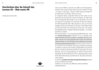 8                                  über die zukunft des lernens   über die zukunft des lernens                                                    9



Geschichten über die Zukunft des                                  »Als wir mit der SCOPE_07 gestartet sind, stellten wir den Personalverant-
Lernens 02 – Web meets HR                                         wortlichen immer wieder die Frage: Machen Sie etwas mit Web 2.0? Heute
                                                                  – nur knapp 1,5 Jahre später – fragen wir: WAS machen Sie mit Web 2.0?
                                                                  So schnell ändern sich die Zeiten. Und das ist gut so.«
Ulrike Reinhard und Dominik Wind                                  Im vorliegenden kleinen Lesebüchlein haben wir Ihnen wieder ein paar
                                                                  Geschichten über die Zukunft des Lernens und Arbeitens, kurz Web meets
                                                                  HR, zusammengestellt. Dabei handelt es sich um Geschichten, die in Form
                                                                  von Interviews im vergangenen Jahr entstanden sind oder die im Rahmen
                                                                  der SCOPE stattgefunden haben. Allen gemeinsam ist, dass es sich dei den
                                                                  beteiligten Personen und Unternehmen um Vorreiter in ihrem Metier handelt
                                                                  und diese Geschichten noch keineswegs den Status Quo in der heutigen
                                                                  Personalabteilung oder im heutigen Unternehmen darstellen – es sind eben
                                                                  Geschichten zur Zukunft ...
                                                                  Wir haben das Büchlein – wie unsere gesamten SCOPE-Inhalte auch – unter
                                                                  einer Creative Commons Lizenz veröffentlich. Die von uns gewählte Lizenz
                                                                  erlaubt den Nutzern die Texte verzubreiten, zu bearbeiten udn auch zu ver-
                                                                  ändern, solange wir als Ursprungsquelle benannt werden. Auch dürfen die
                                                                  »Wiederverwender« nur unter der gleichen Lizenz veröffentlichen. Dazu bedarf
                                                                  es keiner gesonderten Absprachen mehr! Das Ziel von Creative Commons ist
                                                                  es, die Barrieren bei der Erstellung, Verbreitung und Wiederverwendungen
                                                                  von Inhalten zu senken und zwar rechtliche, gesellschaftliche und technische
                                                                  Barrieren. In diesem Zusammenhang möchten wir insbesondere auf ccLearn
                                                                  hinweisen, quasi eine »untergruppierung« von Creative Commons für Bil-
                                                                  dungsinhalte, die unserer Meinung nach noch zu wenig Anwendung in Europa
                                                                  findet. Weitere Informationen dazu finden Sie hier: http://learn.creativecom-
                                                                  mons.org/about/
                                                                  Im Sinne einer schnellen und rechtlich unkomplizierten Verbreitung wünschen
                                                                  wir Ihnen viel Spaß bei der Lektüre!
                                                                  Feedback ist uns wie immer sehr willkommen, einfach eine Mail an:
                                                                  ulrike@whoiswho.de
 