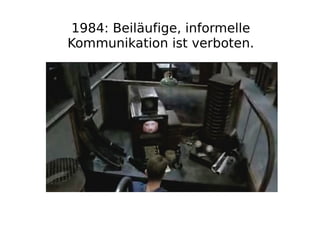 1984: Beiläufige, informelle
Kommunikation ist verboten.
 