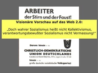Visionäre Vorschau auf das Web 2.0:

  „Doch wahrer Sozialismus heißt nicht Kollektivismus,
verantwortungsbewußter Sozialismus nicht Vermassung!“
 