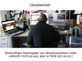 Cloudworker




(Einkünftiger Arbeitsplatz von Wissensarbeitern sieht
   vielleicht nicht so aus, aber er fühlt sich so an.)
 