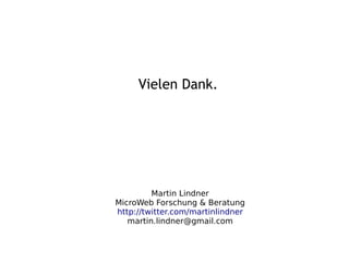 Vielen Dank.




         Martin Lindner
MicroWeb Forschung & Beratung
http://twitter.com/martinlindner
   martin.lindner@gmail.com
 