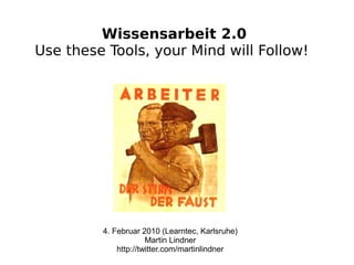 Wissensarbeit 2.0
Use these Tools, your Mind will Follow!




         4. Februar 2010 (Learntec, Karlsruhe)
                      Martin Lindner
             http://twitter.com/martinlindner
 
