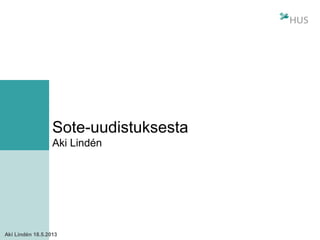 Aki Lindén 18.5.2013
Sote-uudistuksesta
Aki Lindén
 