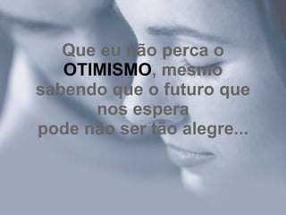 Que eu não perca o  OTIMISMO , mesmo sabendo que o futuro que nos espera pode não ser tão alegre... 