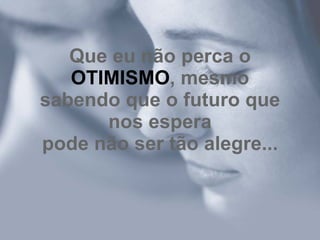 Que eu não perca o  OTIMISMO , mesmo sabendo que o futuro que nos espera pode não ser tão alegre... 