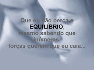 Que eu não perca o  EQUILÍBRIO , mesmo sabendo que inúmeras  forças querem que eu caia...   