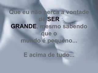 Que eu não perca a vontade de  SER GRANDE , mesmo sabendo que o mundo é pequeno... E acima de tudo... 