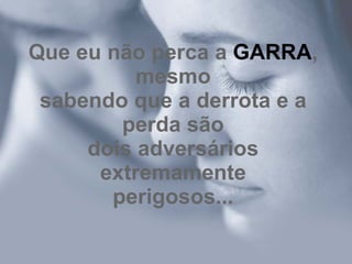 Que eu não perca a GARRA,
          mesmo
 sabendo que a derrota e a
        perda são
     dois adversários
      extremamente
       perigosos...
 