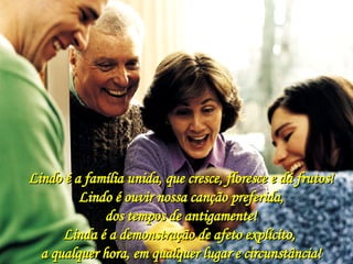 Lindo é a família unida, que cresce, floresce e dá frutos! Lindo é ouvir nossa canção preferida, dos tempos de antigamente! Linda é a demonstração de afeto explícito,  a qualquer hora, em qualquer lugar e circunstância! 