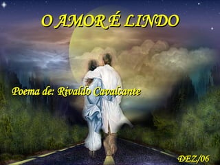 O AMOR É LINDO  Poema de: Rivaldo Cavalcante DEZ/06 