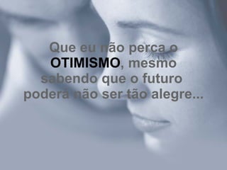 Que eu não perca o  OTIMISMO , mesmo sabendo que o futuro  poderá não ser tão alegre... 