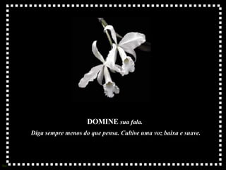 DOMINE  sua fala.   Diga sempre menos do que pensa. Cultive uma voz baixa e suave. 