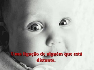 Uma ligação de alguém que está
distante.

 