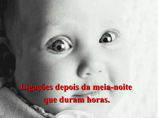 Ligações depois da meia-noite
que duram horas.

 