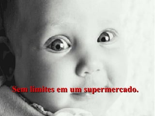 Sem limites em um supermercado.

 